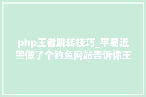 php王者跳转技巧_平易近警做了个钓鱼网站告诉你王者光彩的账号密码是若何被盗的