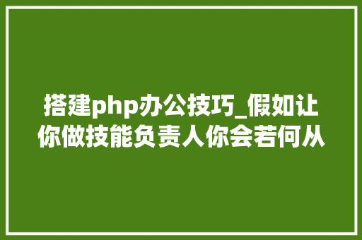 搭建php办公技巧_假如让你做技能负责人你会若何从0搭建公司后端技能栈