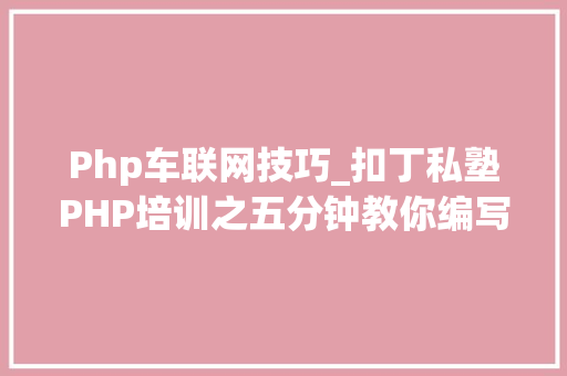 Php车联网技巧_扣丁私塾PHP培训之五分钟教你编写一个实时弹幕网站