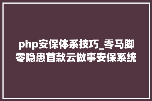php安保体系技巧_零马脚零隐患首款云做事安保系统问世