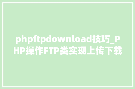 phpftpdownload技巧_PHP操作FTP类实现上传下载移动创建的方法