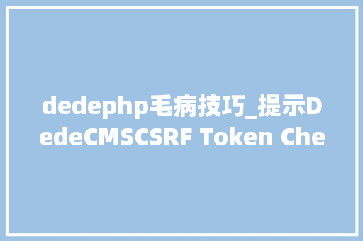 dedephp毛病技巧_提示DedeCMSCSRF Token Check Failed的解决办法