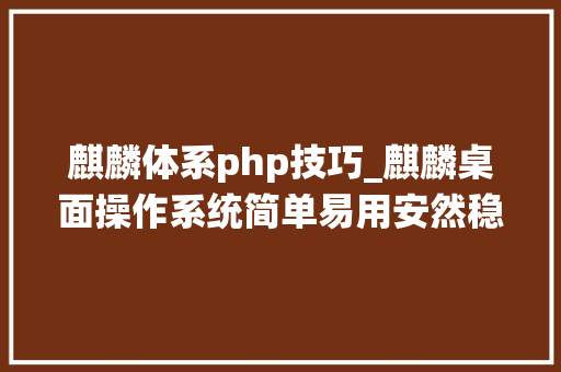 麒麟体系php技巧_麒麟桌面操作系统简单易用安然稳定