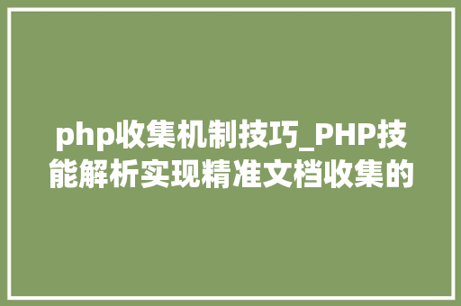 php收集机制技巧_PHP技能解析实现精准文档收集的策略与实践