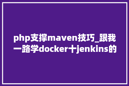 php支撑maven技巧_跟我一路学docker十jenkins的运用