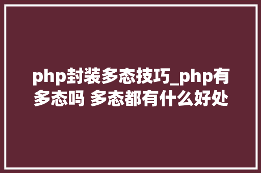 php封装多态技巧_php有多态吗 多态都有什么好处理解许多若干态往往能事半功倍