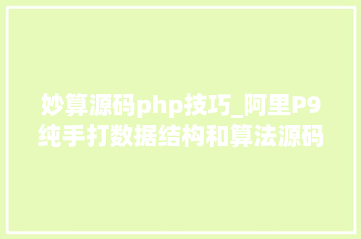 妙算源码php技巧_阿里P9纯手打数据结构和算法源码笔记学完一脚踢进大年夜厂