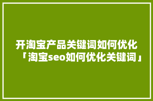 开淘宝产品关键词如何优化「淘宝seo如何优化关键词」