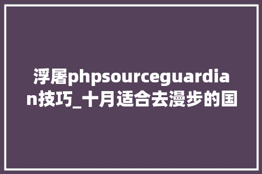 浮屠phpsourceguardian技巧_十月适合去漫步的国家看这里