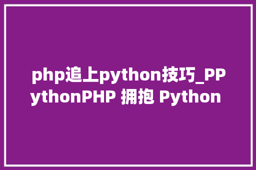 php追上python技巧_PPythonPHP 拥抱 Python 的利器