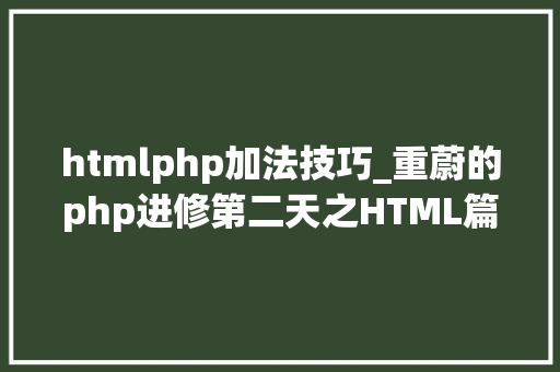 htmlphp加法技巧_重蔚的php进修第二天之HTML篇