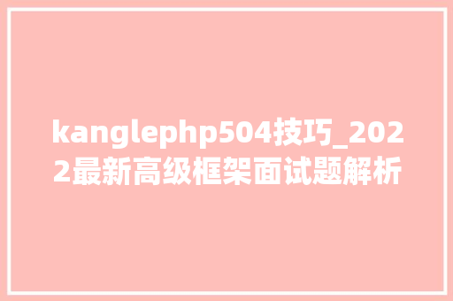 kanglephp504技巧_2022最新高级框架面试题解析已拿Offer
