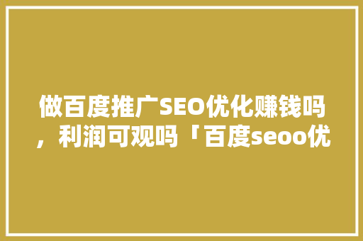 做百度推广SEO优化赚钱吗，利润可观吗「百度seoo优化软件」