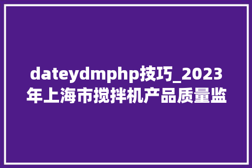 dateydmphp技巧_2023年上海市搅拌机产品质量监督抽查结果
