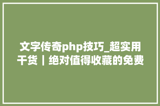 文字传奇php技巧_超实用干货｜绝对值得收藏的免费设计本钱网站
