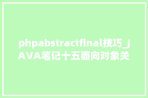 phpabstractfinal技巧_JAVA笔记十五面向对象关键字abstractfinal