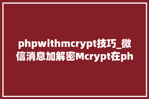 phpwithmcrypt技巧_微信消息加解密Mcrypt在php72中废弃与open_ssl替代解决筹划
