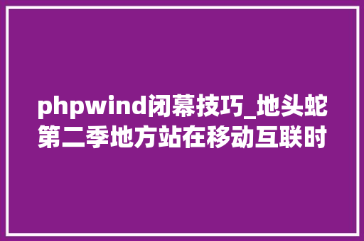 phpwind闭幕技巧_地头蛇第二季地方站在移动互联时代的转型合纵连横是关键