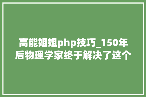 高能姐姐php技巧_150年后物理学家终于解决了这个沙雕问题