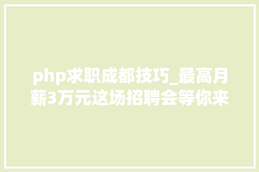 php求职成都技巧_最高月薪3万元这场招聘会等你来