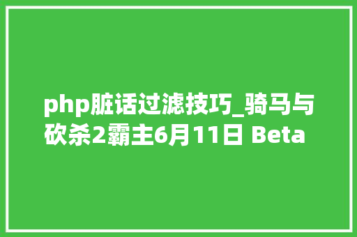 php脏话过滤技巧_骑马与砍杀2霸主6月11日 Beta e160测试版更新日志