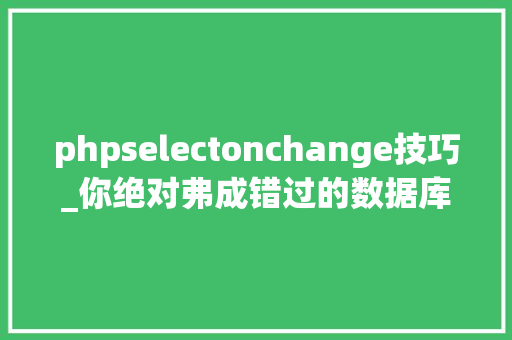 phpselectonchange技巧_你绝对弗成错过的数据库入门全套内容