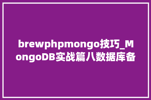 brewphpmongo技巧_MongoDB实战篇八数据库备份与恢复导出与导入