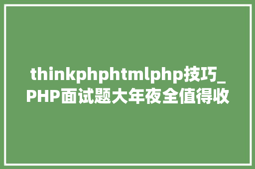 thinkphphtmlphp技巧_PHP面试题大年夜全值得收藏