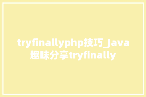 tryfinallyphp技巧_Java趣味分享tryfinally