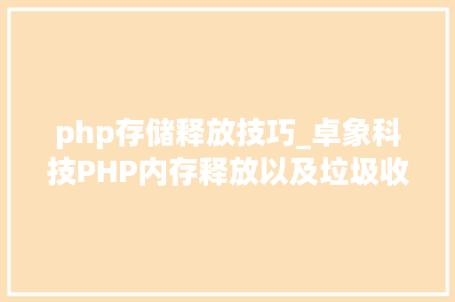 php存储释放技巧_卓象科技PHP内存释放以及垃圾收受接收