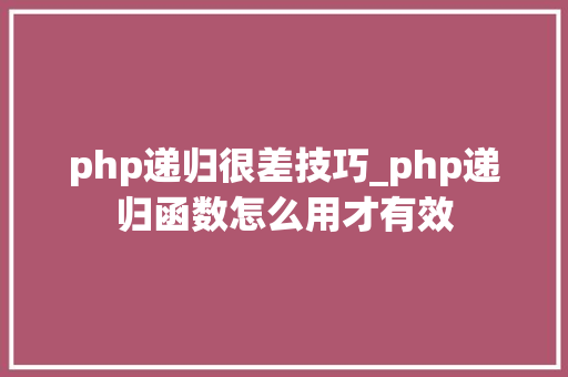php递归很差技巧_php递归函数怎么用才有效