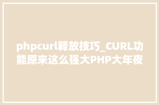 phpcurl释放技巧_CURL功能原来这么强大PHP大年夜神都在用