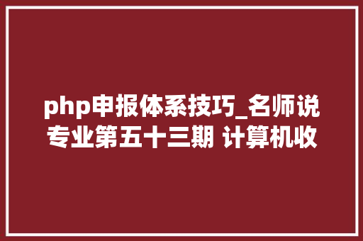php申报体系技巧_名师说专业第五十三期 计算机收集技能专业