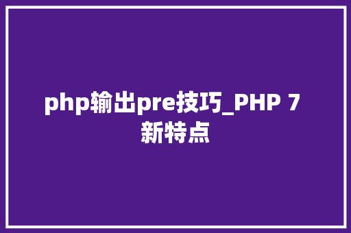 php输出pre技巧_PHP 7 新特点