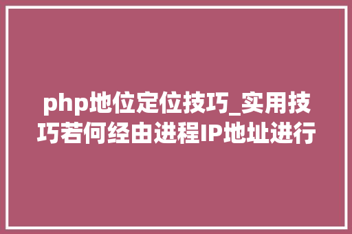 php地位定位技巧_实用技巧若何经由进程IP地址进行精准定位