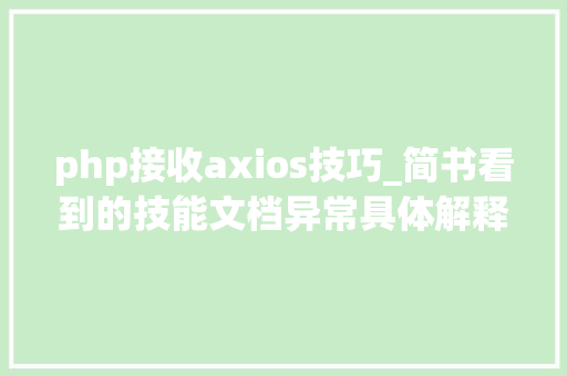 php接收axios技巧_简书看到的技能文档异常具体解释了axios技能值得收藏