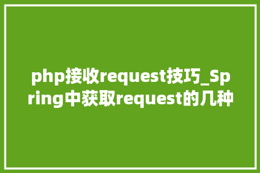 php接收request技巧_Spring中获取request的几种方法及其线程安然性分析