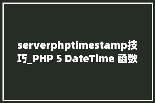 serverphptimestamp技巧_PHP 5 DateTime 函数 serverphptimestamp技巧_PHP 5 DateTime 函数