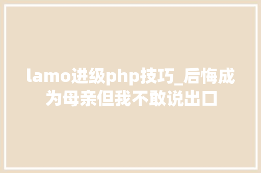 lamo进级php技巧_后悔成为母亲但我不敢说出口