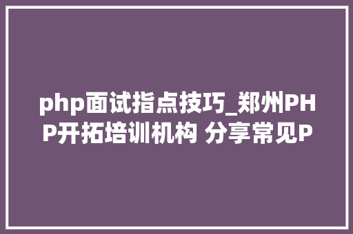 php面试指点技巧_郑州PHP开拓培训机构 分享常见PHP面试题