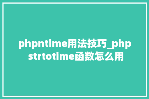 phpntime用法技巧_php strtotime函数怎么用