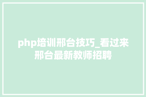 php培训邢台技巧_看过来邢台最新教师招聘
