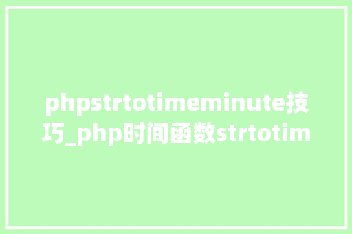phpstrtotimeminute技巧_php时间函数strtotime运用笔记