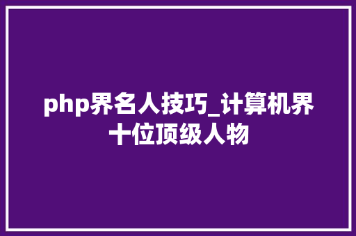 php界名人技巧_计算机界十位顶级人物