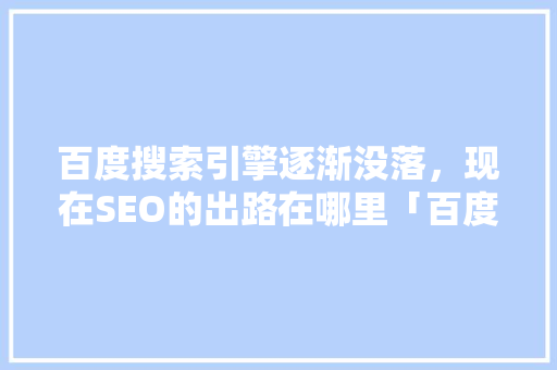 百度搜索引擎逐渐没落，现在SEO的出路在哪里「百度推广优化怎么做」