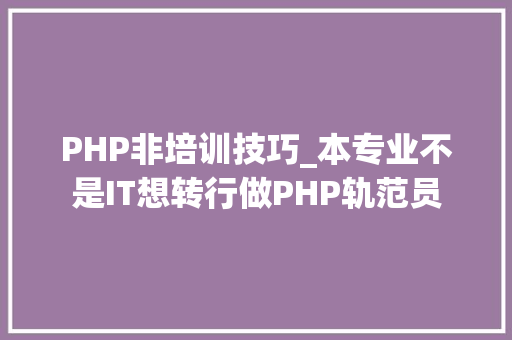 PHP非培训技巧_本专业不是IT想转行做PHP轨范员