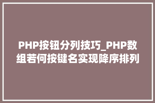PHP按钮分列技巧_PHP数组若何按键名实现降序排列