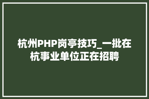 杭州PHP岗亭技巧_一批在杭事业单位正在招聘