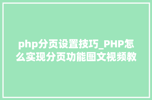 php分页设置技巧_PHP怎么实现分页功能图文视频教程