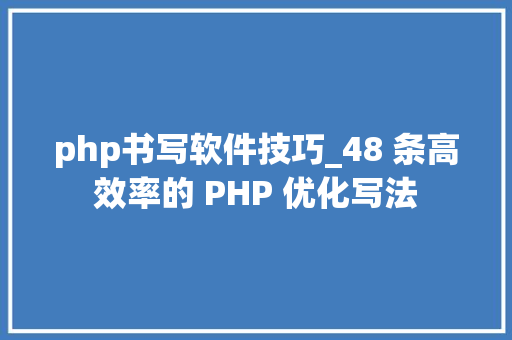 php书写软件技巧_48 条高效率的 PHP 优化写法